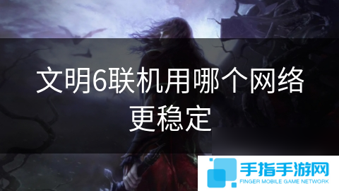 文明6聯(lián)機(jī)用哪個(gè)網(wǎng)絡(luò)更穩(wěn)定